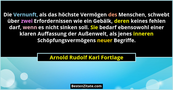 Die Vernunft, als das höchste Vermögen des Menschen, schwebt über zwei Erfordernissen wie ein Gebälk, deren keines fehle... - Arnold Rudolf Karl Fortlage