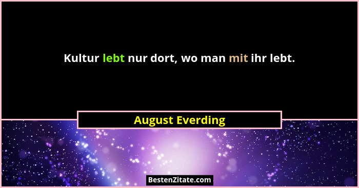 Kultur lebt nur dort, wo man mit ihr lebt.... - August Everding