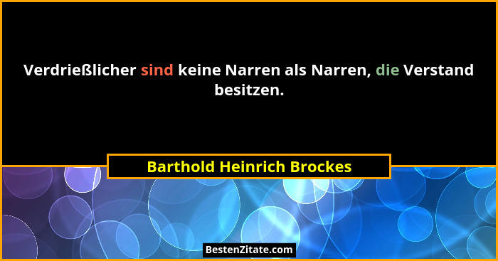 Verdrießlicher sind keine Narren als Narren, die Verstand besitzen.... - Barthold Heinrich Brockes