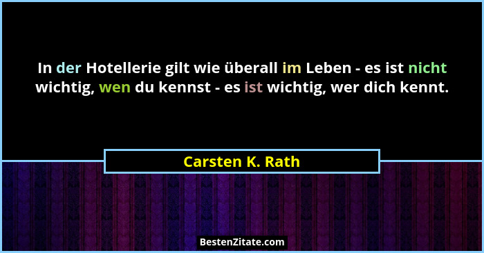 In der Hotellerie gilt wie überall im Leben - es ist nicht wichtig, wen du kennst - es ist wichtig, wer dich kennt.... - Carsten K. Rath