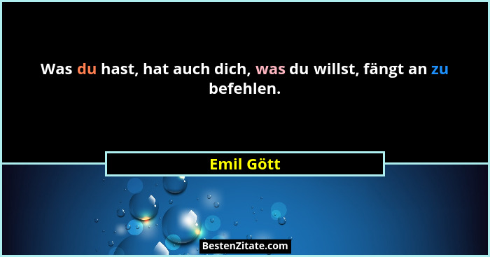 Was du hast, hat auch dich, was du willst, fängt an zu befehlen.... - Emil Gött