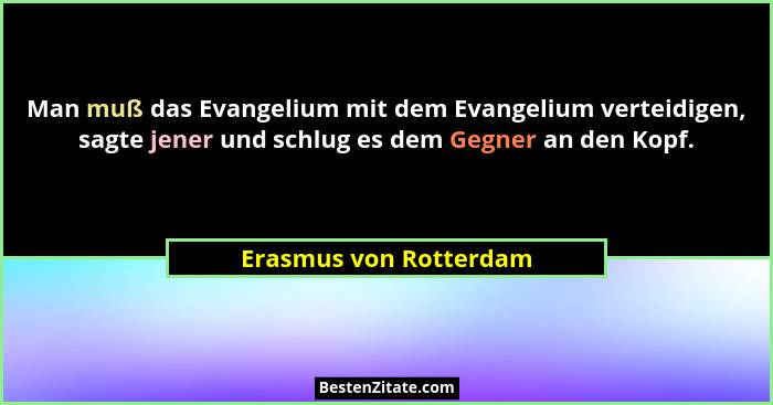 Man muß das Evangelium mit dem Evangelium verteidigen, sagte jener und schlug es dem Gegner an den Kopf.... - Erasmus von Rotterdam