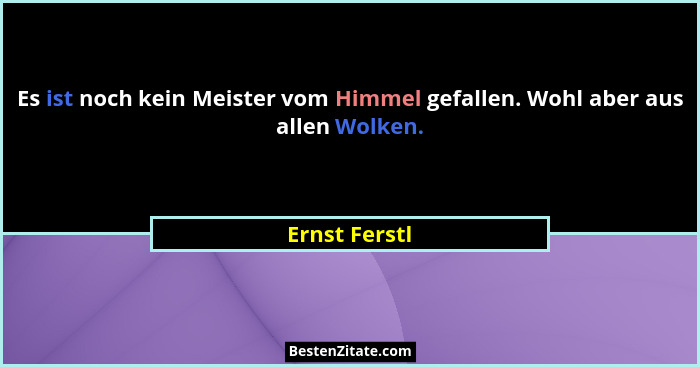 Es ist noch kein Meister vom Himmel gefallen. Wohl aber aus allen Wolken.... - Ernst Ferstl