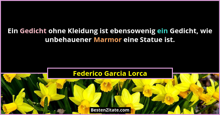 Ein Gedicht ohne Kleidung ist ebensowenig ein Gedicht, wie unbehauener Marmor eine Statue ist.... - Federico Garcia Lorca