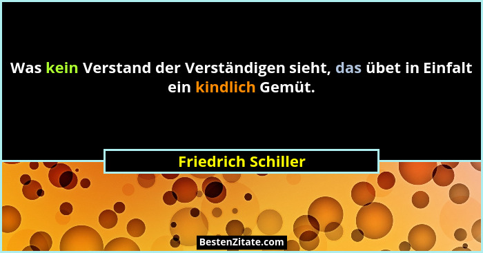 Was kein Verstand der Verständigen sieht, das übet in Einfalt ein kindlich Gemüt.... - Friedrich Schiller