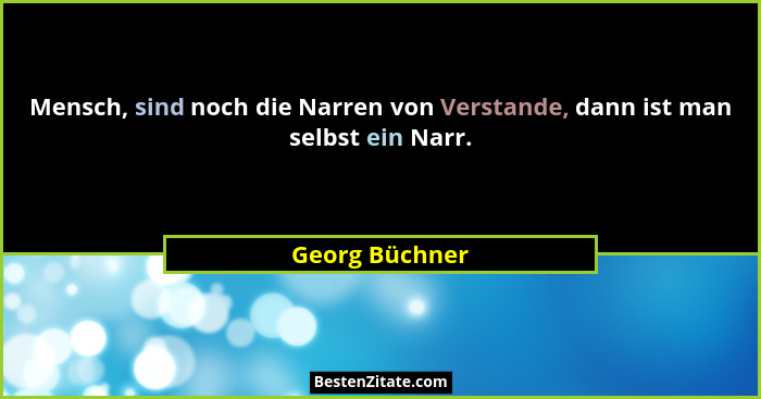 Mensch, sind noch die Narren von Verstande, dann ist man selbst ein Narr.... - Georg Büchner