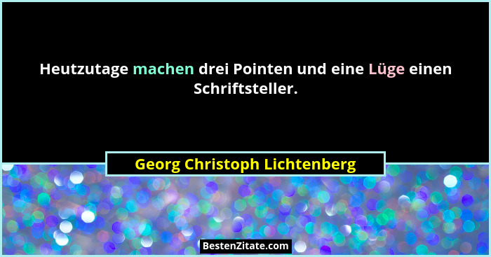 Heutzutage machen drei Pointen und eine Lüge einen Schriftsteller.... - Georg Christoph Lichtenberg