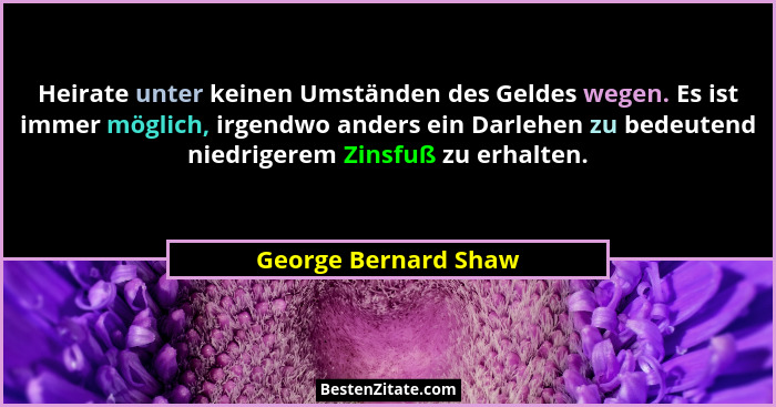 Heirate unter keinen Umständen des Geldes wegen. Es ist immer möglich, irgendwo anders ein Darlehen zu bedeutend niedrigerem Zin... - George Bernard Shaw