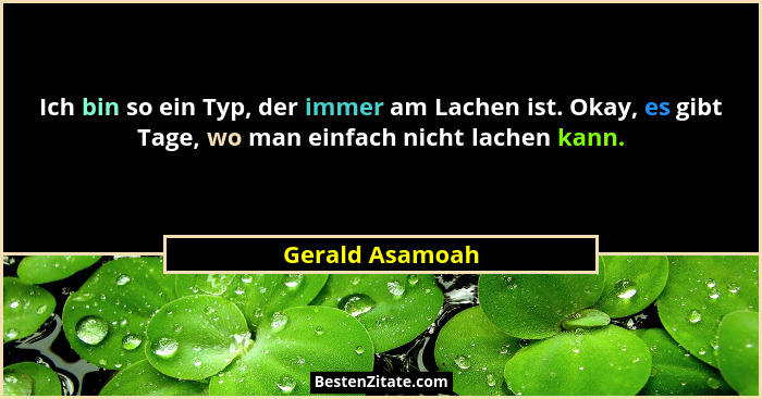 Ich bin so ein Typ, der immer am Lachen ist. Okay, es gibt Tage, wo man einfach nicht lachen kann.... - Gerald Asamoah