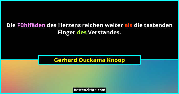Die Fühlfäden des Herzens reichen weiter als die tastenden Finger des Verstandes.... - Gerhard Ouckama Knoop