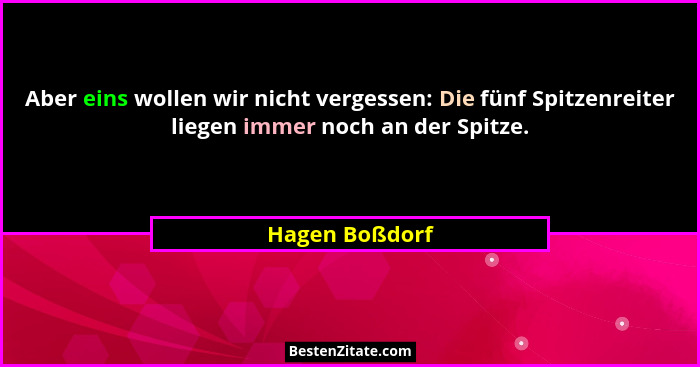 Aber eins wollen wir nicht vergessen: Die fünf Spitzenreiter liegen immer noch an der Spitze.... - Hagen Boßdorf