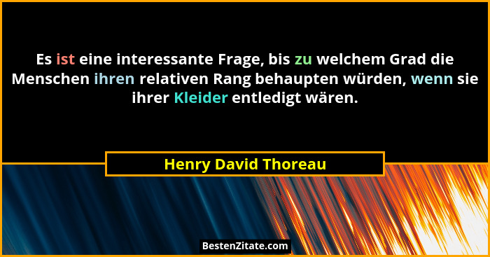 Es ist eine interessante Frage, bis zu welchem Grad die Menschen ihren relativen Rang behaupten würden, wenn sie ihrer Kleider e... - Henry David Thoreau