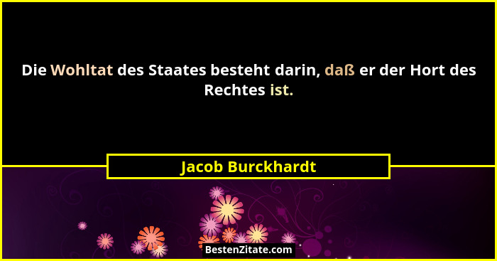 Die Wohltat des Staates besteht darin, daß er der Hort des Rechtes ist.... - Jacob Burckhardt