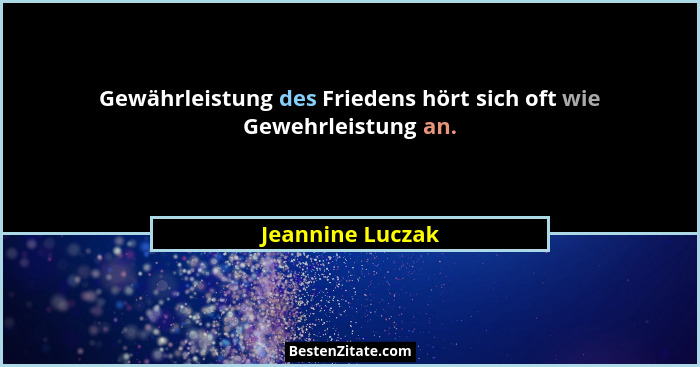 Gewährleistung des Friedens hört sich oft wie Gewehrleistung an.... - Jeannine Luczak