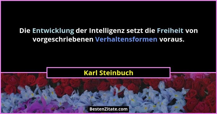 Die Entwicklung der Intelligenz setzt die Freiheit von vorgeschriebenen Verhaltensformen voraus.... - Karl Steinbuch