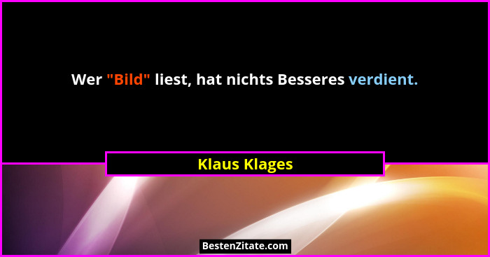 Wer "Bild" liest, hat nichts Besseres verdient.... - Klaus Klages