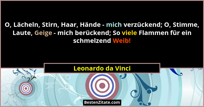O, Lächeln, Stirn, Haar, Hände - mich verzückend; O, Stimme, Laute, Geige - mich berückend; So viele Flammen für ein schmelzend We... - Leonardo da Vinci