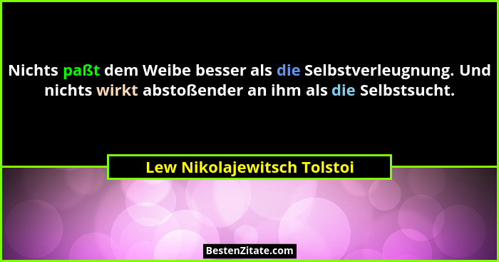 Nichts paßt dem Weibe besser als die Selbstverleugnung. Und nichts wirkt abstoßender an ihm als die Selbstsucht.... - Lew Nikolajewitsch Tolstoi