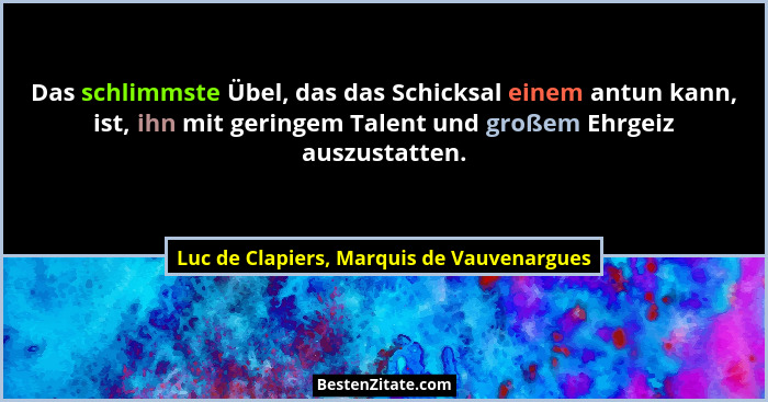 Das schlimmste Übel, das das Schicksal einem antun kann, ist, ihn mit geringem Talent und großem Ehrgeiz au... - Luc de Clapiers, Marquis de Vauvenargues