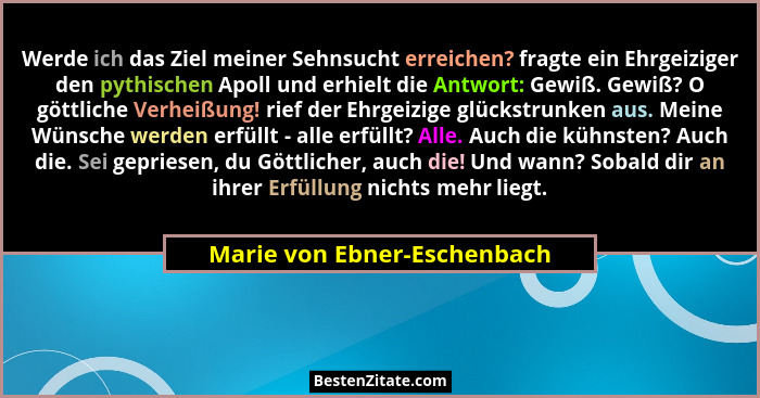 Werde ich das Ziel meiner Sehnsucht erreichen? fragte ein Ehrgeiziger den pythischen Apoll und erhielt die Antwort: Gewiß... - Marie von Ebner-Eschenbach