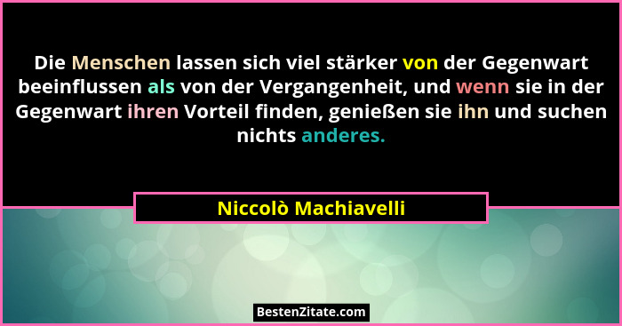 Die Menschen lassen sich viel stärker von der Gegenwart beeinflussen als von der Vergangenheit, und wenn sie in der Gegenwart ih... - Niccolò Machiavelli