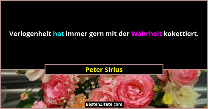 Verlogenheit hat immer gern mit der Wahrheit kokettiert.... - Peter Sirius