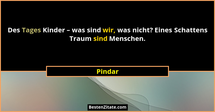 Des Tages Kinder – was sind wir, was nicht? Eines Schattens Traum sind Menschen.... - Pindar