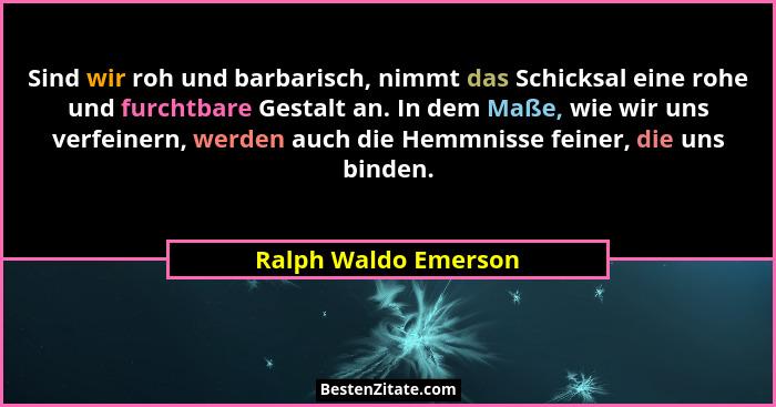 Sind wir roh und barbarisch, nimmt das Schicksal eine rohe und furchtbare Gestalt an. In dem Maße, wie wir uns verfeinern, werde... - Ralph Waldo Emerson