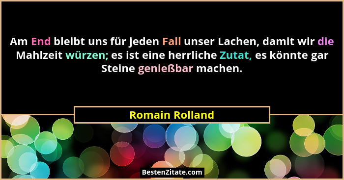 Am End bleibt uns für jeden Fall unser Lachen, damit wir die Mahlzeit würzen; es ist eine herrliche Zutat, es könnte gar Steine genie... - Romain Rolland