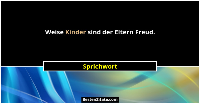 Weise Kinder sind der Eltern Freud.... - Sprichwort