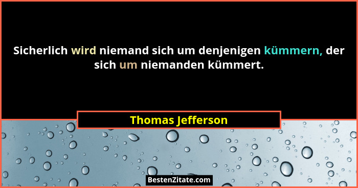 Sicherlich wird niemand sich um denjenigen kümmern, der sich um niemanden kümmert.... - Thomas Jefferson