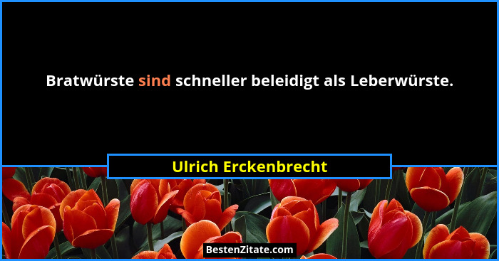 Bratwürste sind schneller beleidigt als Leberwürste.... - Ulrich Erckenbrecht