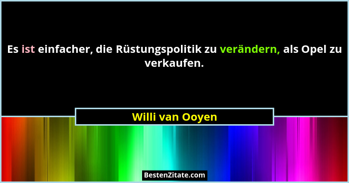 Es ist einfacher, die Rüstungspolitik zu verändern, als Opel zu verkaufen.... - Willi van Ooyen