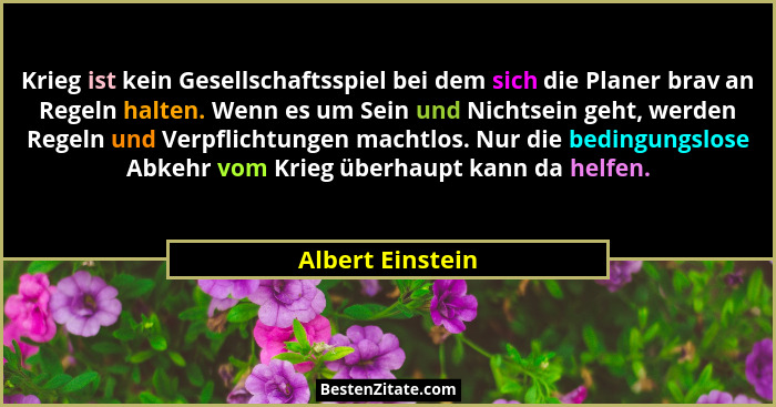 Krieg ist kein Gesellschaftsspiel bei dem sich die Planer brav an Regeln halten. Wenn es um Sein und Nichtsein geht, werden Regeln u... - Albert Einstein