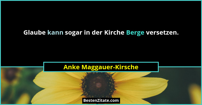 Glaube kann sogar in der Kirche Berge versetzen.... - Anke Maggauer-Kirsche