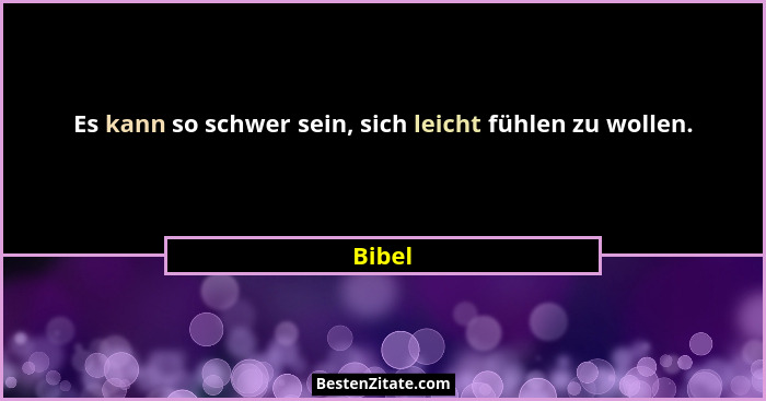 Es kann so schwer sein, sich leicht fühlen zu wollen.... - Bibel