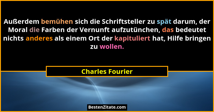 Außerdem bemühen sich die Schriftsteller zu spät darum, der Moral die Farben der Vernunft aufzutünchen, das bedeutet nichts anderes... - Charles Fourier