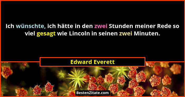 Ich wünschte, ich hätte in den zwei Stunden meiner Rede so viel gesagt wie Lincoln in seinen zwei Minuten.... - Edward Everett