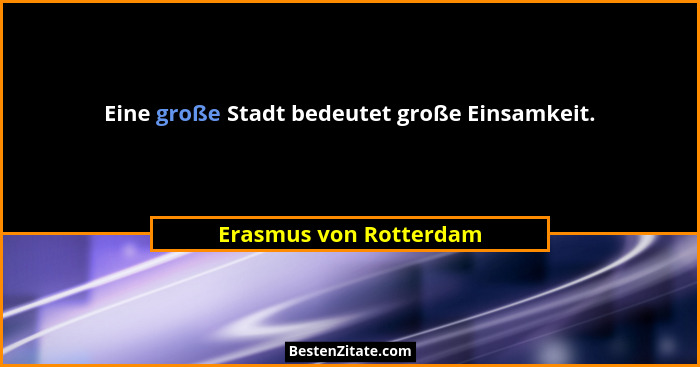 Eine große Stadt bedeutet große Einsamkeit.... - Erasmus von Rotterdam
