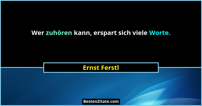 Wer zuhören kann, erspart sich viele Worte.... - Ernst Ferstl