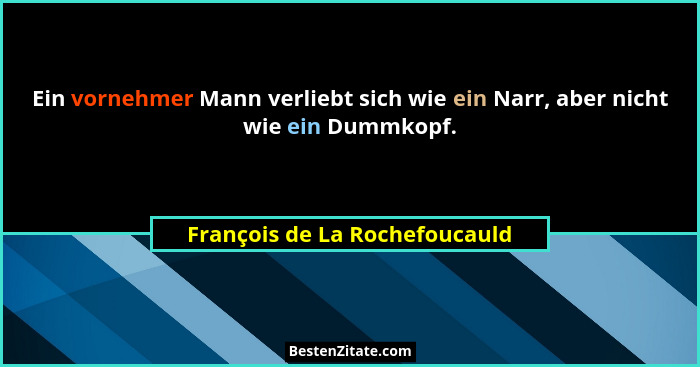 Ein vornehmer Mann verliebt sich wie ein Narr, aber nicht wie ein Dummkopf.... - François de La Rochefoucauld