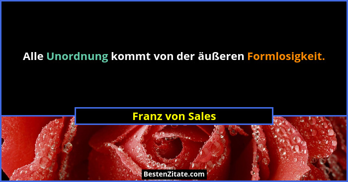 Alle Unordnung kommt von der äußeren Formlosigkeit.... - Franz von Sales