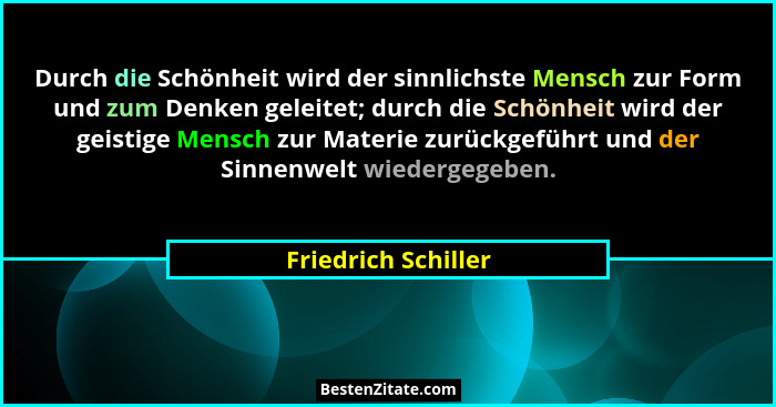 Durch die Schönheit wird der sinnlichste Mensch zur Form und zum Denken geleitet; durch die Schönheit wird der geistige Mensch zu... - Friedrich Schiller