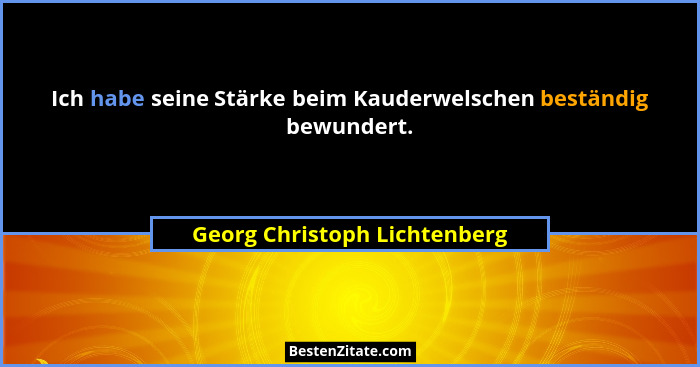 Ich habe seine Stärke beim Kauderwelschen beständig bewundert.... - Georg Christoph Lichtenberg