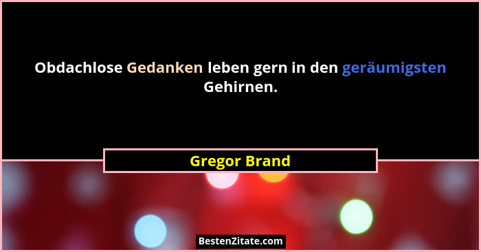 Obdachlose Gedanken leben gern in den geräumigsten Gehirnen.... - Gregor Brand