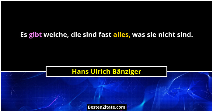 Es gibt welche, die sind fast alles, was sie nicht sind.... - Hans Ulrich Bänziger