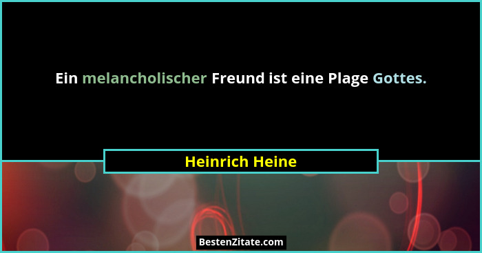 Ein melancholischer Freund ist eine Plage Gottes.... - Heinrich Heine