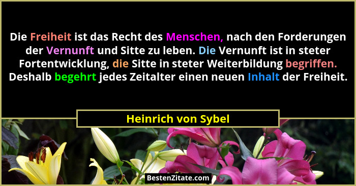 Die Freiheit ist das Recht des Menschen, nach den Forderungen der Vernunft und Sitte zu leben. Die Vernunft ist in steter Fortent... - Heinrich von Sybel