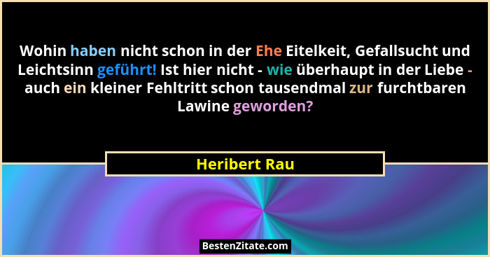 Wohin haben nicht schon in der Ehe Eitelkeit, Gefallsucht und Leichtsinn geführt! Ist hier nicht - wie überhaupt in der Liebe - auch ei... - Heribert Rau