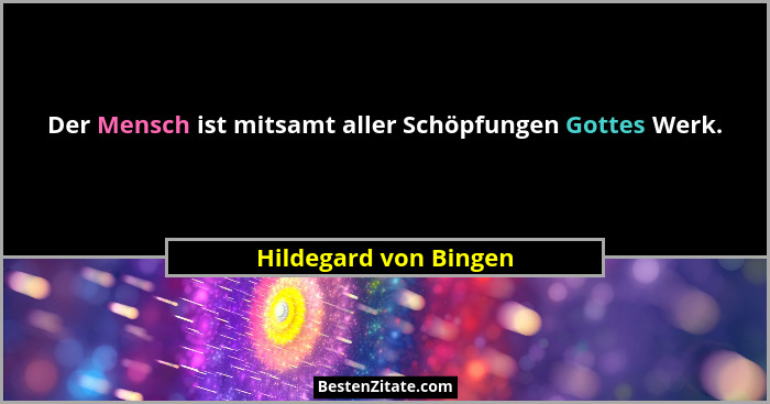 Der Mensch ist mitsamt aller Schöpfungen Gottes Werk.... - Hildegard von Bingen